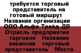 требуется торговый представитель на готовый маршрут. › Название организации ­ ООО Альфа Трейд ДВ › Отрасль предприятия ­ торговля › Название вакансии ­ торговый представитель › Место работы ­ хабаровск › Подчинение ­ начальнику отдела продаж - Хабаровский край, Хабаровск г. Работа » Вакансии   